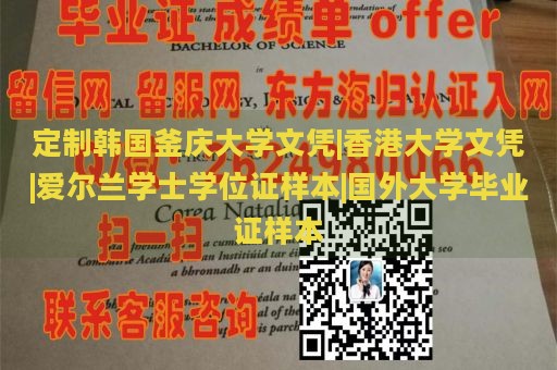 定制韩国釜庆大学文凭|香港大学文凭|爱尔兰学士学位证样本|国外大学毕业证样本