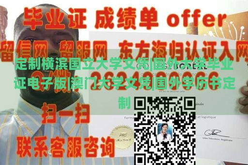 定制横滨国立大学文凭|国外大学毕业证电子版|澳门大学文凭|国外学历书定制