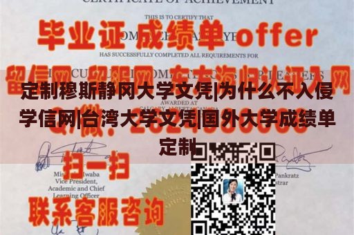 定制穆斯静冈大学文凭|为什么不入侵学信网|台湾大学文凭|国外大学成绩单定制