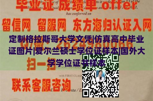 定制格拉斯哥大学文凭|仿真高中毕业证图片|爱尔兰硕士学位证样本|国外大学学位证书样本